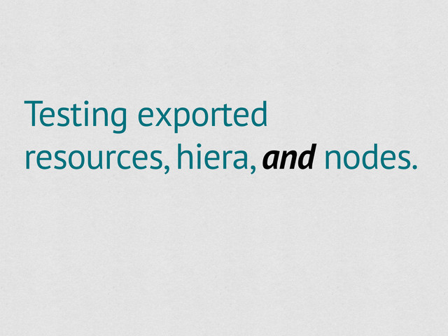 Testing exported
resources, hiera, and nodes.
