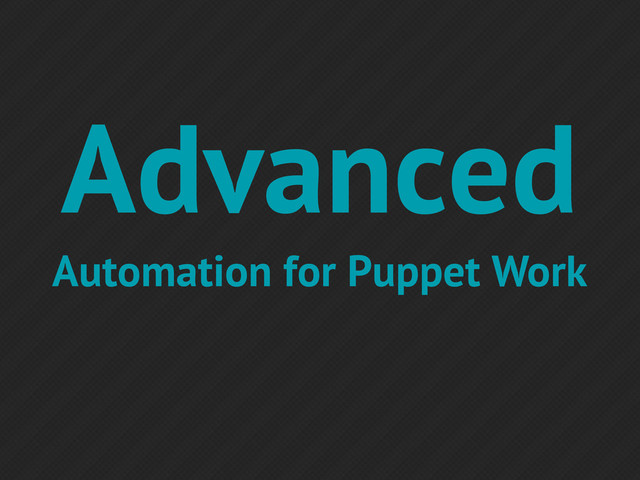 Advanced
Automation for Puppet Work

