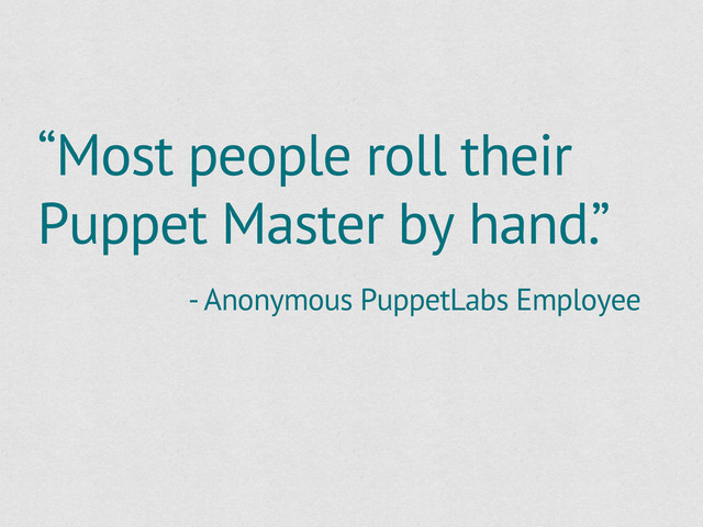 “Most people roll their
Puppet Master by hand.”
- Anonymous PuppetLabs Employee
