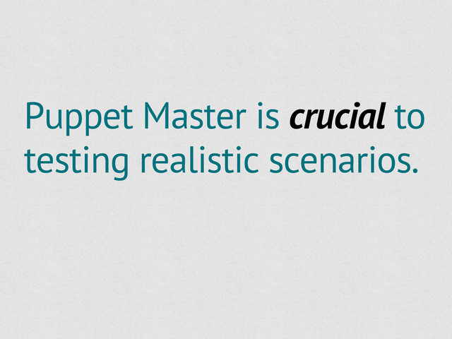 Puppet Master is crucial to
testing realistic scenarios.
