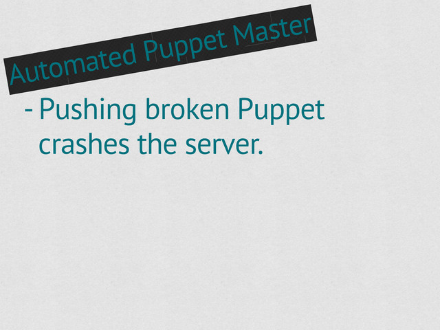 Automated Puppet Master
- Pushing broken Puppet
crashes the server.

