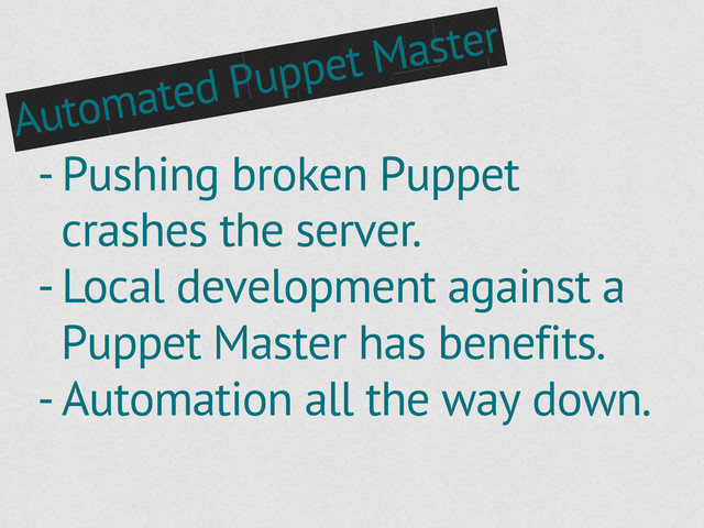 Automated Puppet Master
- Pushing broken Puppet
crashes the server.
- Local development against a
Puppet Master has benefits.
- Automation all the way down.
