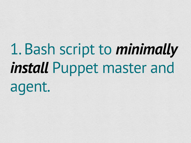 1. Bash script to minimally
install Puppet master and
agent.
