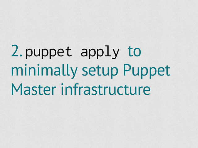 2. puppet apply to
minimally setup Puppet
Master infrastructure

