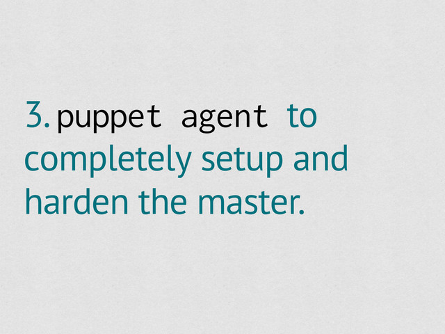 3. puppet agent to
completely setup and
harden the master.
