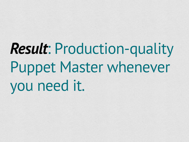 Result: Production-quality
Puppet Master whenever
you need it.
