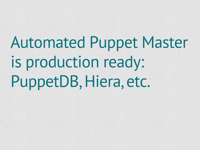 Automated Puppet Master
is production ready:
PuppetDB, Hiera, etc.
