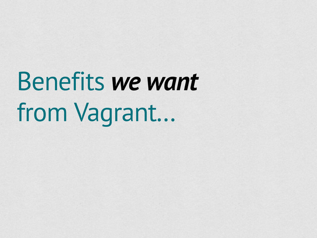 Benefits we want
from Vagrant...
