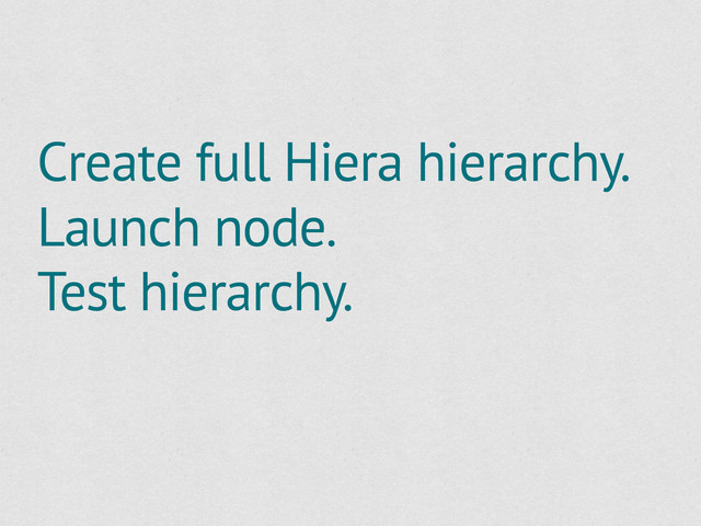 Create full Hiera hierarchy.
Launch node.
Test hierarchy.
