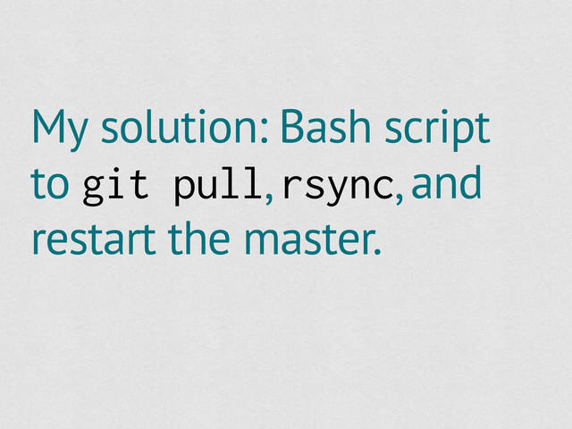 My solution: Bash script
to git pull, rsync, and
restart the master.
