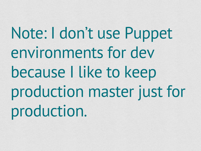 Note: I don’t use Puppet
environments for dev
because I like to keep
production master just for
production.
