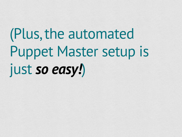 (Plus, the automated
Puppet Master setup is
just so easy!)
