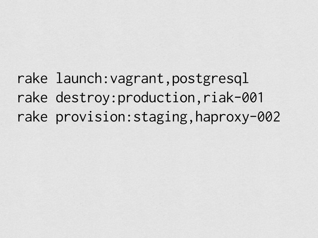 rake launch:vagrant,postgresql
rake destroy:production,riak-001
rake provision:staging,haproxy-002
