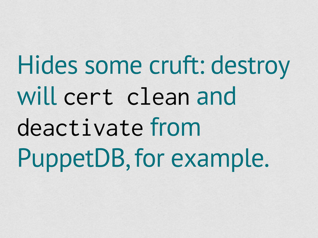 Hides some cruft: destroy
will cert clean and
deactivate from
PuppetDB, for example.
