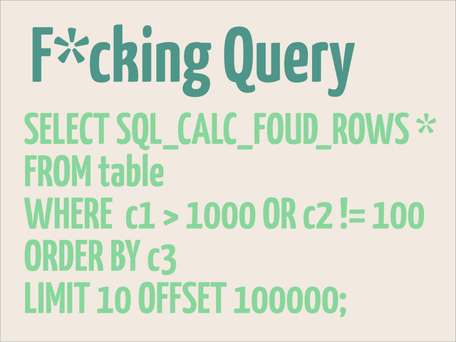 F*cking Query
SELECT SQL_CALC_FOUD_ROWS *
FROM table
WHERE c1 > 1000 OR c2 != 100
ORDER BY c3
LIMIT 10 OFFSET 100000;

