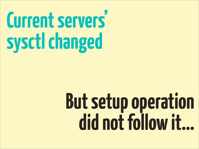 Current servers’
sysctl changed
But setup operation
did not follow it...

