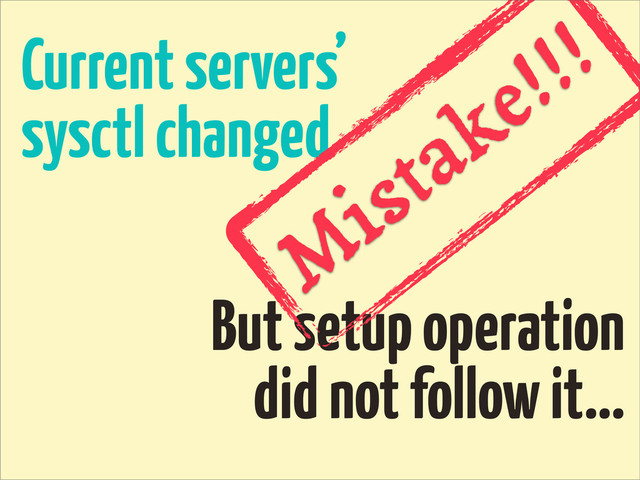 Current servers’
sysctl changed
But setup operation
did not follow it...
M
istake!!!
