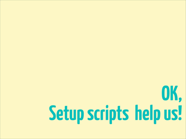 OK,
Setup scripts help us!
