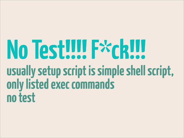 No Test!!!! F*ck!!!
usually setup script is simple shell script,
only listed exec commands
no test
