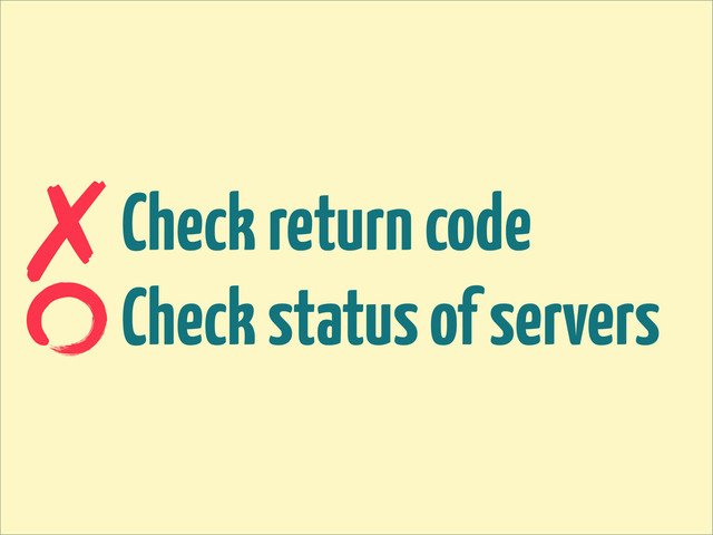 Check return code
Check status of servers
✗
