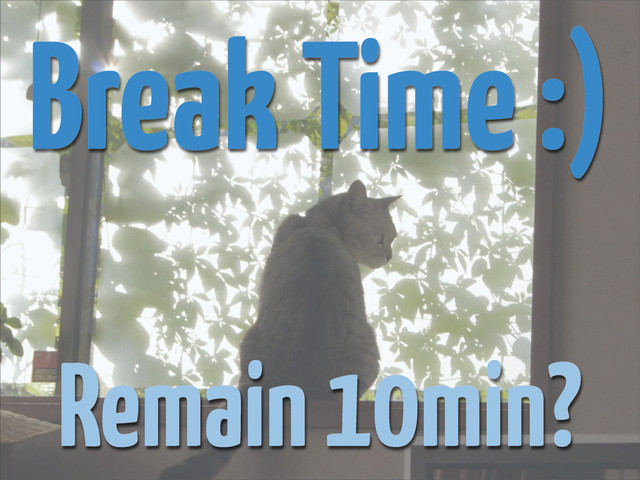 Break Time :)
Remain 10min?
