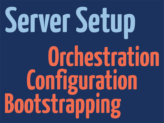Orchestration
Configuration
Bootstrapping
Server Setup
