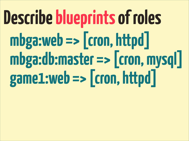 Describe blueprints of roles
mbga:web => [cron, httpd]
mbga:db:master => [cron, mysql]
game1:web => [cron, httpd]
