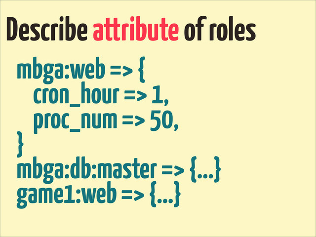 Describe attribute of roles
mbga:web => {
cron_hour => 1,
proc_num => 50,
}
mbga:db:master => {...}
game1:web => {...}
