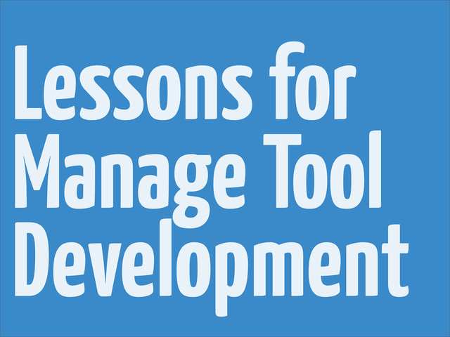 Lessons for
Manage Tool
Development

