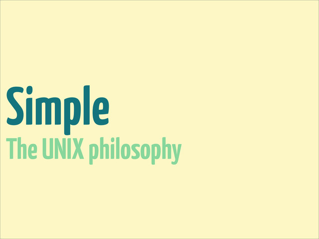 Simple
The UNIX philosophy
