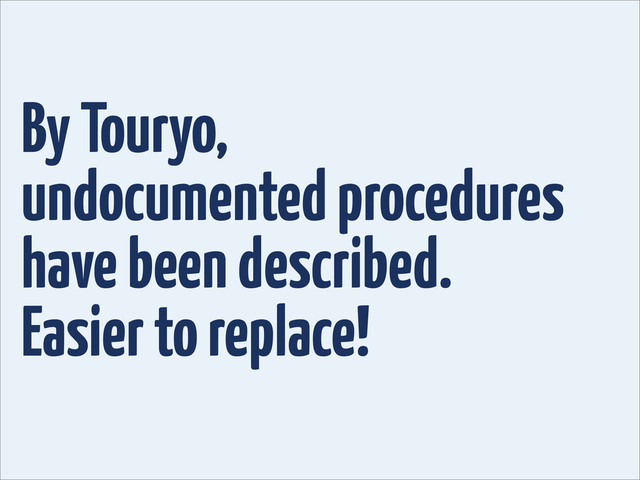 By Touryo,
undocumented procedures
have been described.
Easier to replace!
