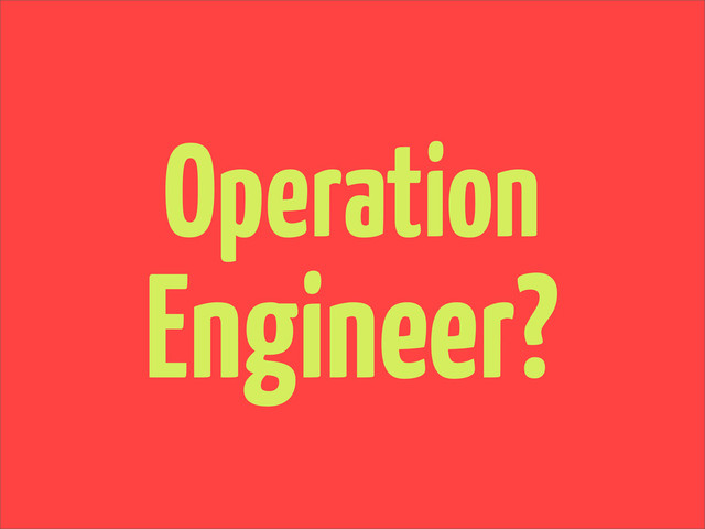 Operation
Engineer?
