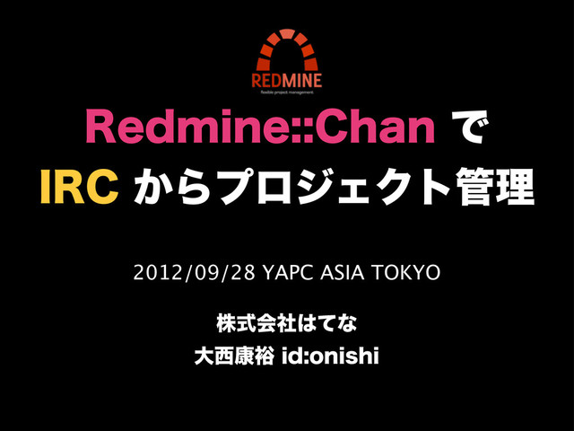 2012/09/28 YAPC ASIA TOKYO
גࣜձࣾ͸ͯͳ
େ੢߁༟JEPOJTIJ
3FENJOF$IBOͰ
*3$͔ΒϓϩδΣΫτ؅ཧ

