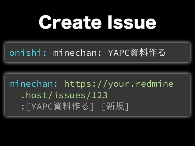 $SFBUF*TTVF
onishi: minechan: YAPCࢿྉ࡞Δ
minechan: https://your.redmine
.host/issues/123
:[YAPCࢿྉ࡞Δ] [৽ن]
