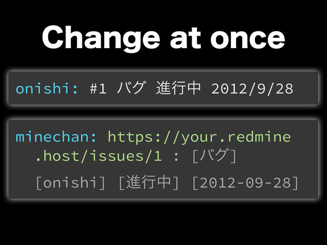 $IBOHFBUPODF
onishi: #1 όά ਐߦத 2012/9/28
minechan: https://your.redmine
.host/issues/1 : [όά]
[onishi] [ਐߦத] [2012-09-28]
