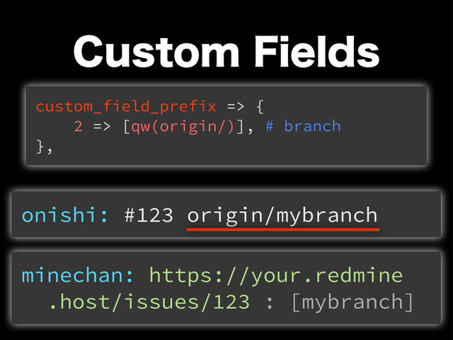 $VTUPN'JFMET
onishi: #123 origin/mybranch
minechan: https://your.redmine
.host/issues/123 : [mybranch]
custom_field_prefix => {
2 => [qw(origin/)], # branch
},

