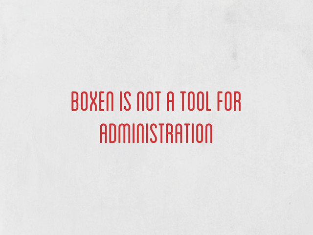 boxen is not a tool for
administration
