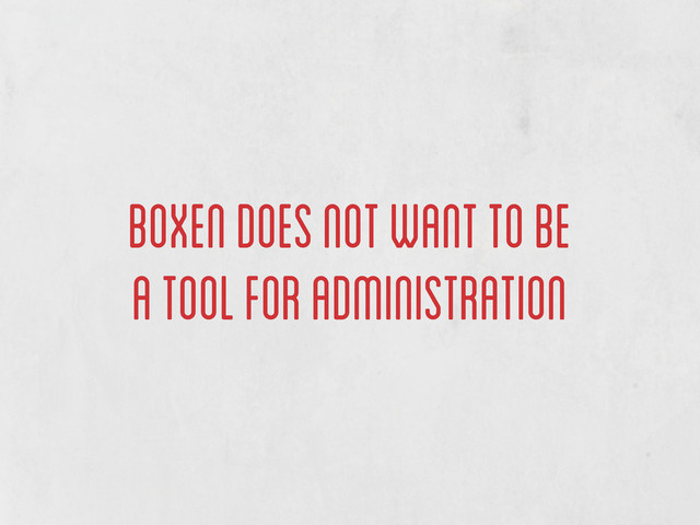 boxen does not want to be
a tool for administration
