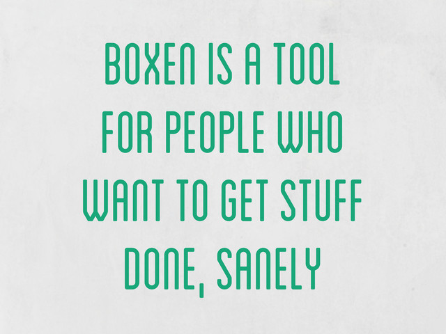 boxen is a tool
for people who
want to get stuff
done, sanely
