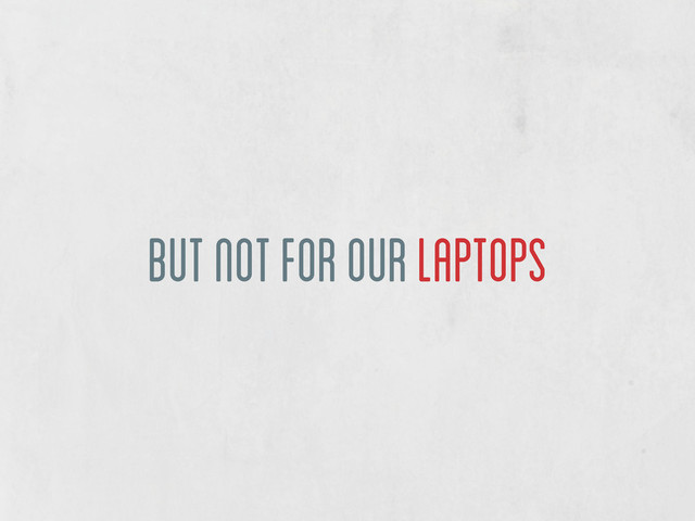 but not for our laptops
