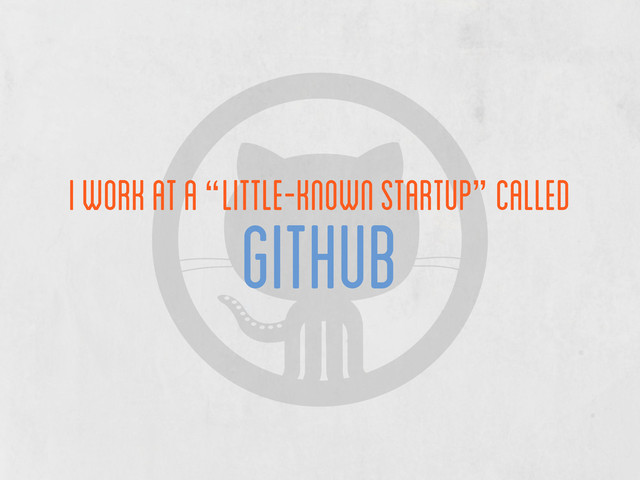 i work at a “little-known startup” called
github
