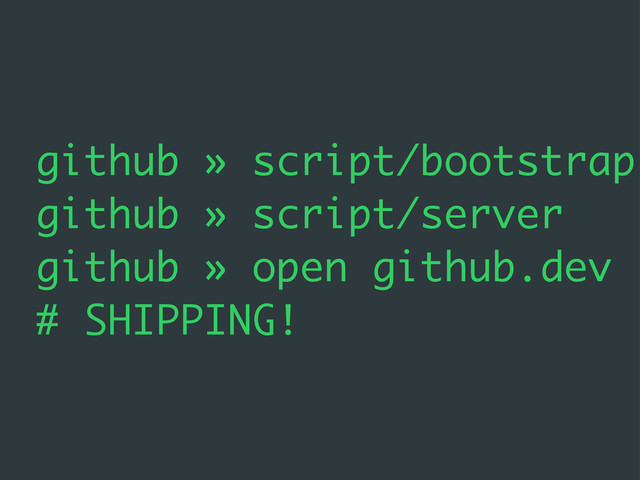 github » script/bootstrap
github » script/server
github » open github.dev
# SHIPPING!
