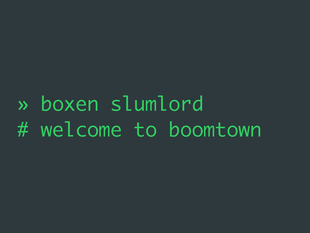 » boxen slumlord
# welcome to boomtown
