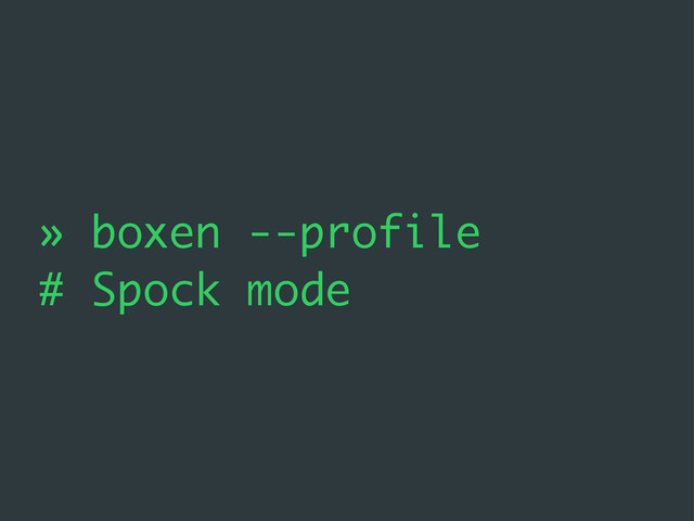 » boxen --profile
# Spock mode
