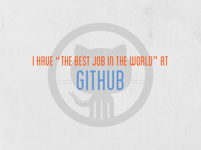 i have “the best job in the world” at
github
