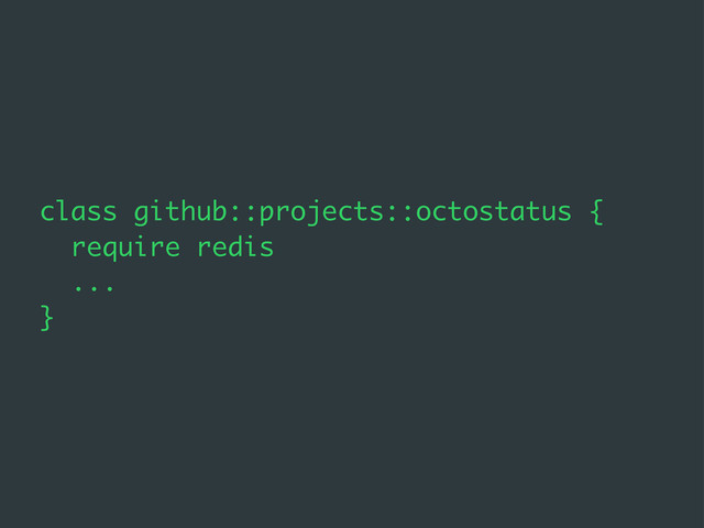 class github::projects::octostatus {
require redis
...
}
