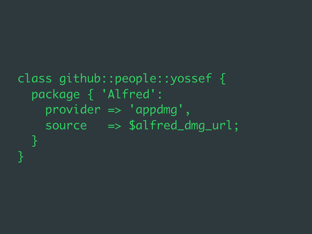 class github::people::yossef {
package { 'Alfred':
provider => 'appdmg',
source => $alfred_dmg_url;
}
}
