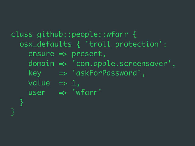 class github::people::wfarr {
osx_defaults { 'troll protection':
ensure => present,
domain => 'com.apple.screensaver',
key => 'askForPassword',
value => 1,
user => 'wfarr'
}
}
