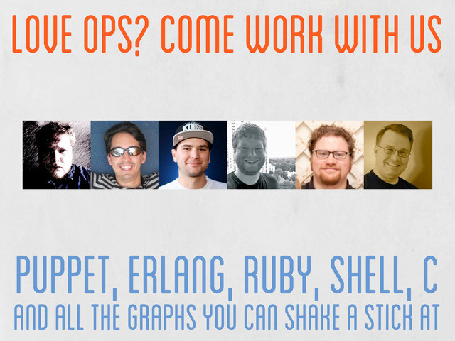 love ops? come work with us
puppet, erlang, ruby, shell, c
and all the graphs you can shake a stick at
