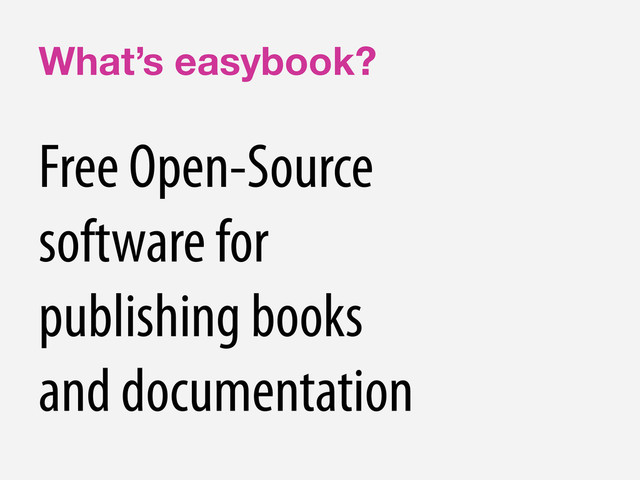 What’s easybook?
Free Open-Source
software for
publishing books
and documentation
